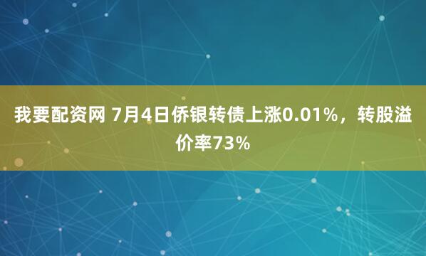 我要配资网 7月4日侨银转债上涨0.01%，转股溢价率73%