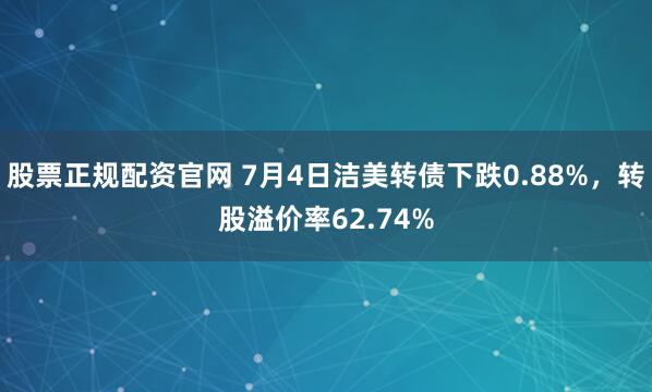 股票正规配资官网 7月4日洁美转债下跌0.88%，转股溢价率62.74%