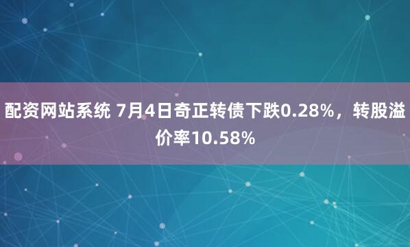 配资网站系统 7月4日奇正转债下跌0.28%，转股溢价率10.58%