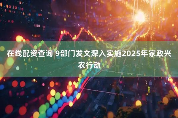 在线配资查询 9部门发文深入实施2025年家政兴农行动