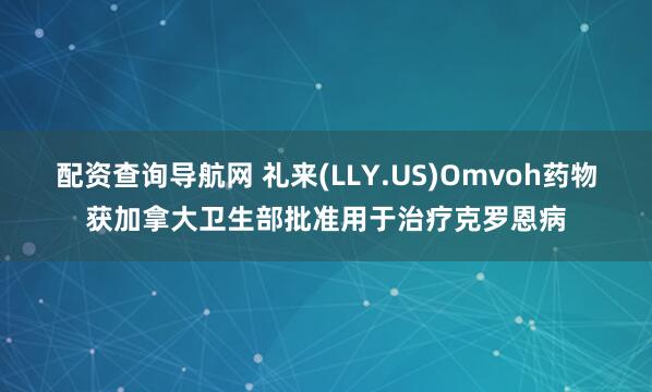 配资查询导航网 礼来(LLY.US)Omvoh药物获加拿大卫生部批准用于治疗克罗恩病