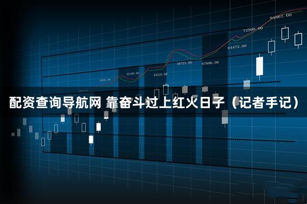 配资查询导航网 靠奋斗过上红火日子（记者手记）