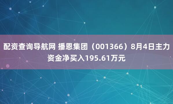配资查询导航网 播恩集团（001366）8月4日主力资金净买入195.61万元