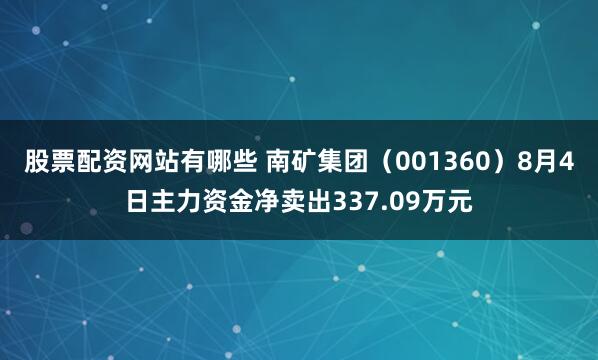 股票配资网站有哪些 南矿集团（001360）8月4日主力资金净卖出337.09万元