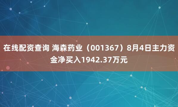 在线配资查询 海森药业（001367）8月4日主力资金净买入1942.37万元