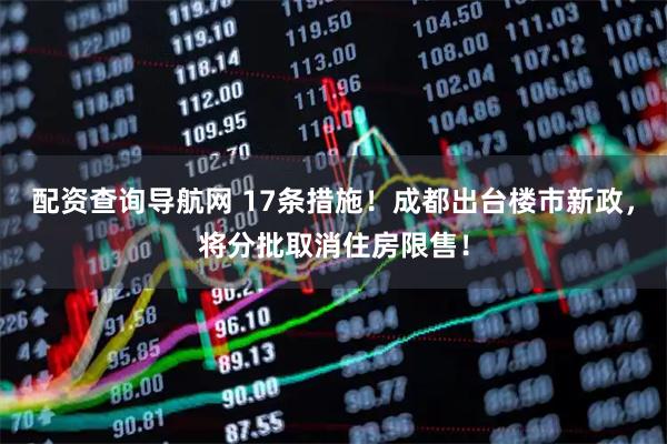 配资查询导航网 17条措施！成都出台楼市新政，将分批取消住房限售！