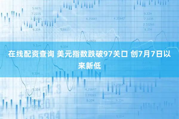 在线配资查询 美元指数跌破97关口 创7月7日以来新低