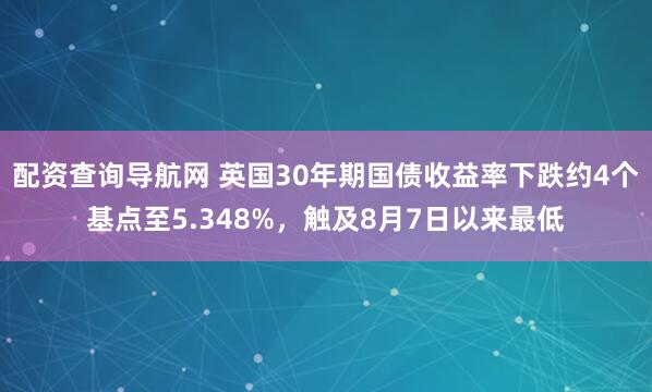 配资查询导航网 英国30年期国债收益率下跌约4个基点至5.348%，触及8月7日以来最低