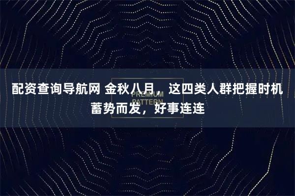配资查询导航网 金秋八月,这四类人群把握时机蓄势而发,好事连连