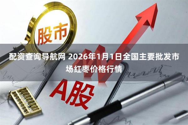 配资查询导航网 2026年1月1日全国主要批发市场红枣价格行情