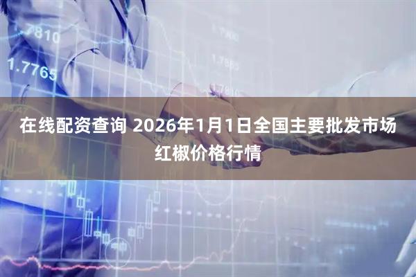 在线配资查询 2026年1月1日全国主要批发市场红椒价格行情